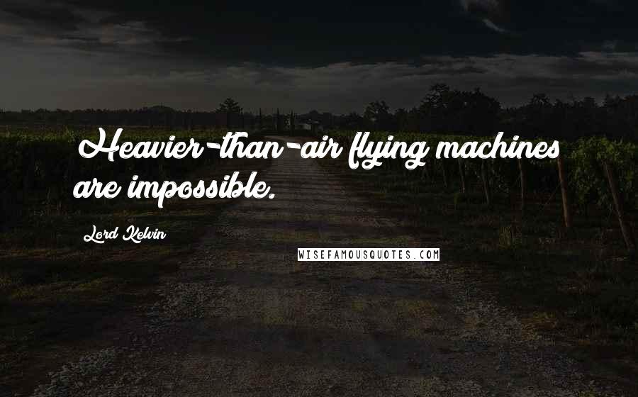 Lord Kelvin Quotes: Heavier-than-air flying machines are impossible.