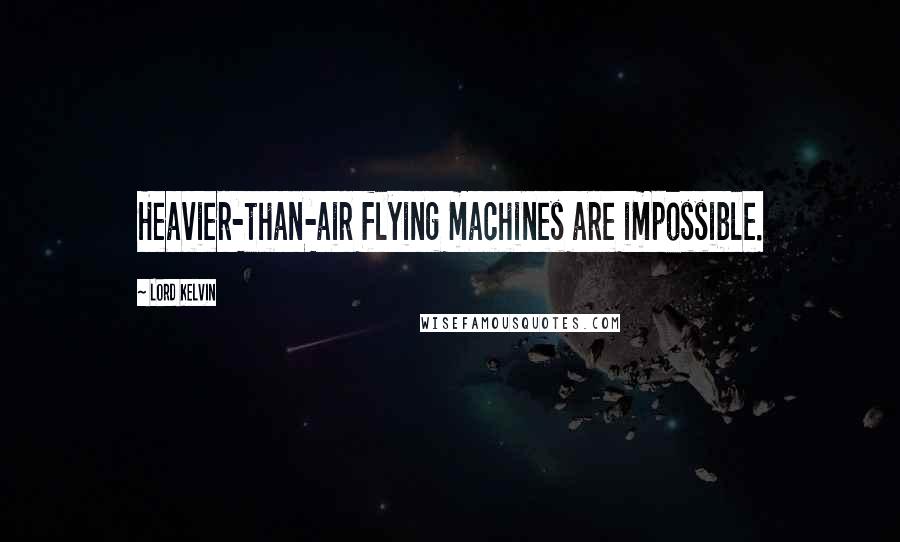 Lord Kelvin Quotes: Heavier-than-air flying machines are impossible.