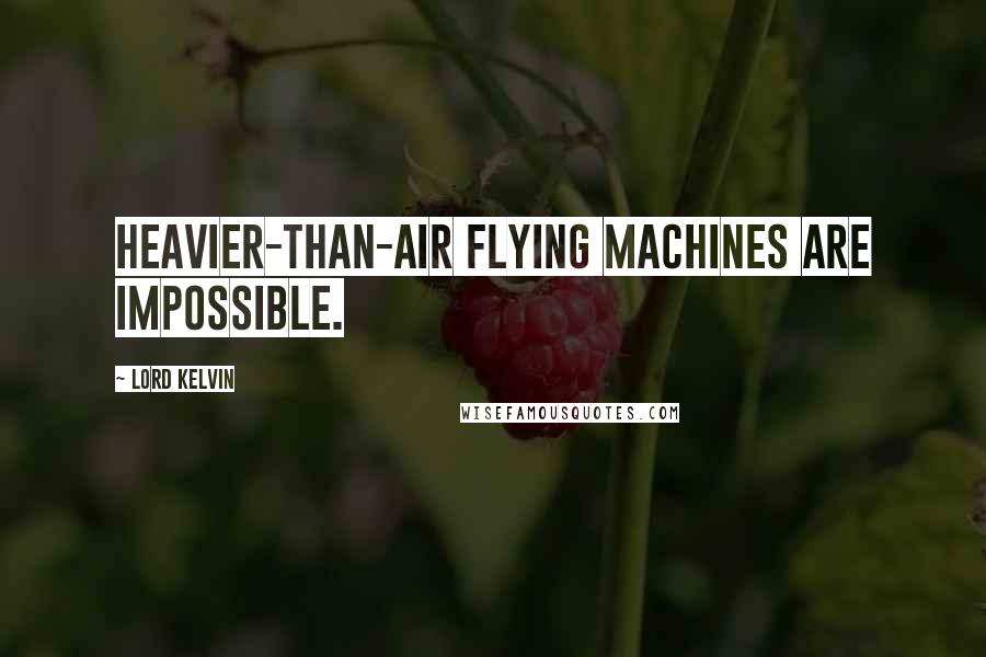 Lord Kelvin Quotes: Heavier-than-air flying machines are impossible.