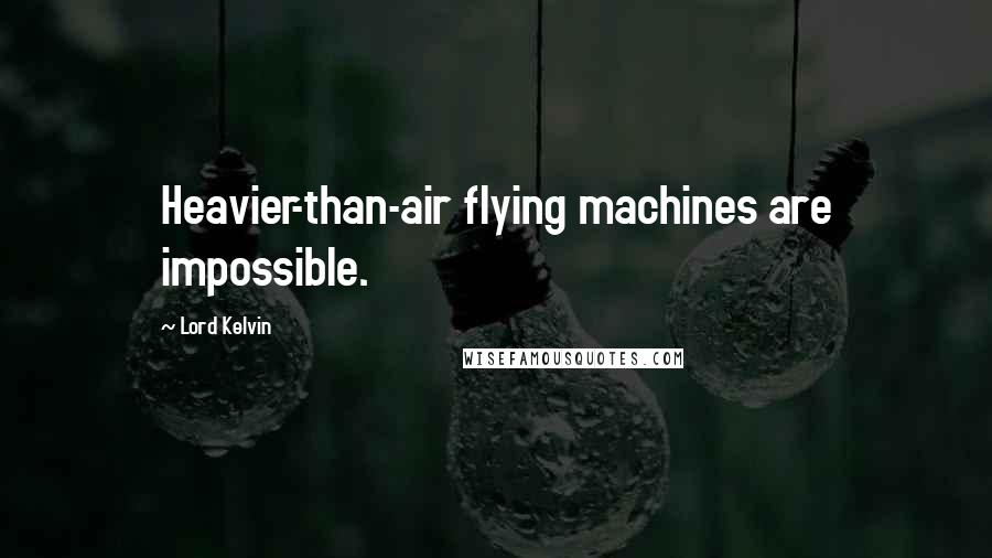 Lord Kelvin Quotes: Heavier-than-air flying machines are impossible.