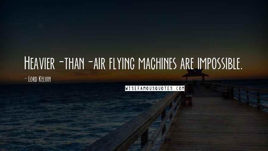 Lord Kelvin Quotes: Heavier-than-air flying machines are impossible.