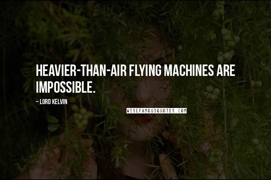 Lord Kelvin Quotes: Heavier-than-air flying machines are impossible.