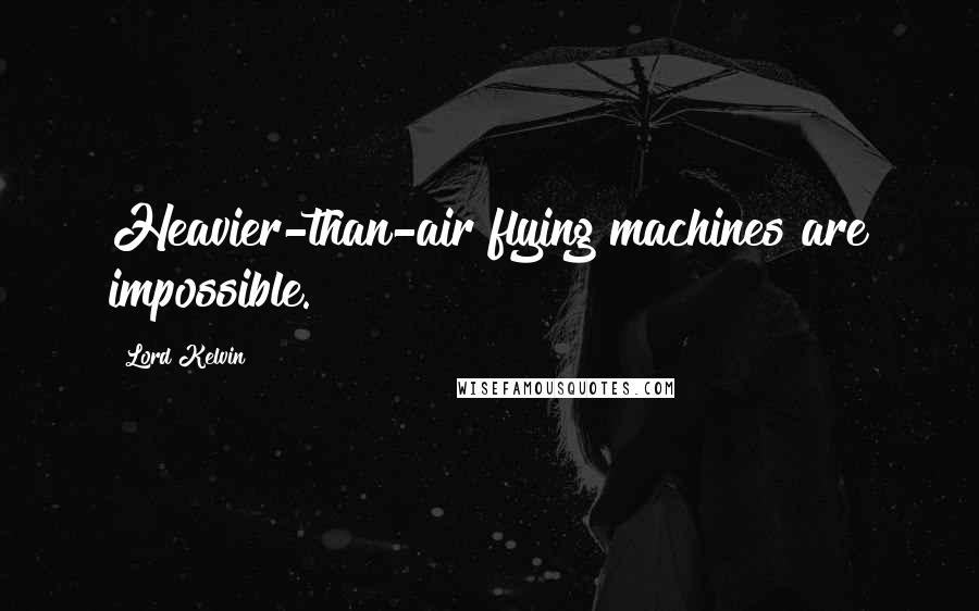 Lord Kelvin Quotes: Heavier-than-air flying machines are impossible.