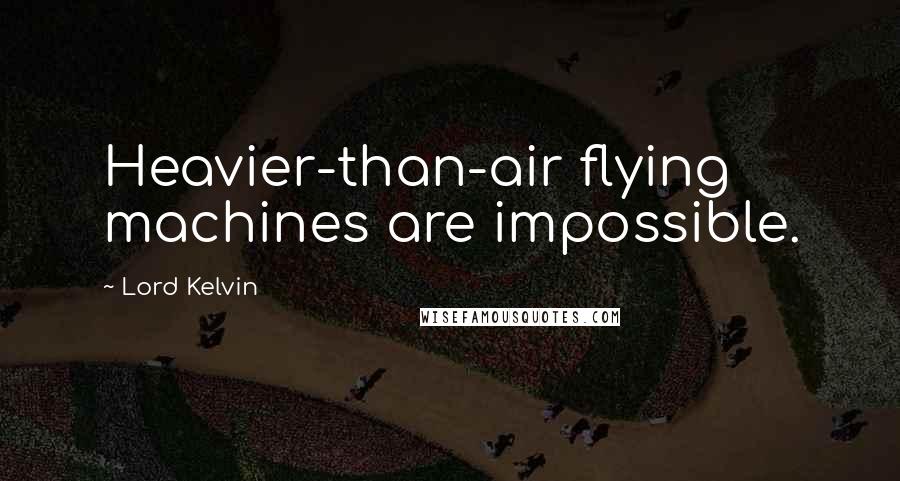 Lord Kelvin Quotes: Heavier-than-air flying machines are impossible.