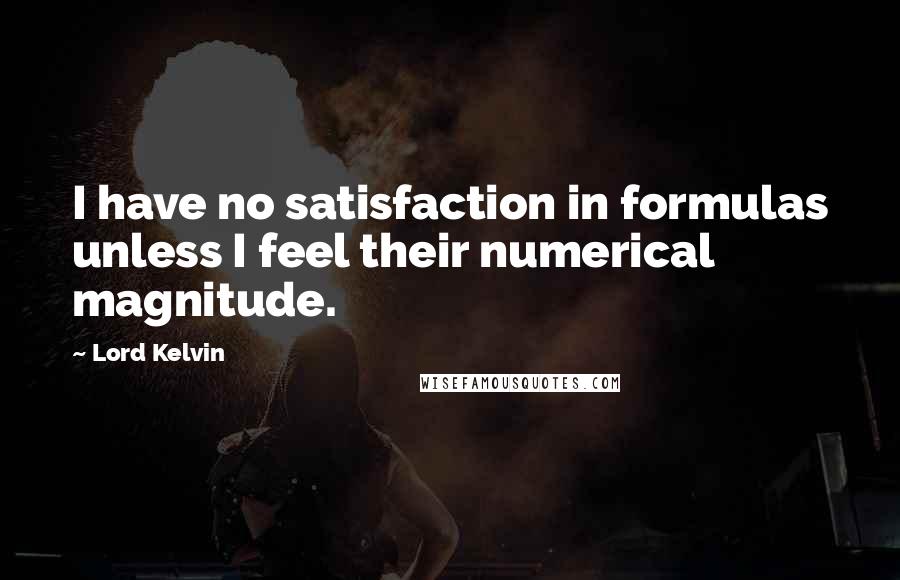 Lord Kelvin Quotes: I have no satisfaction in formulas unless I feel their numerical magnitude.