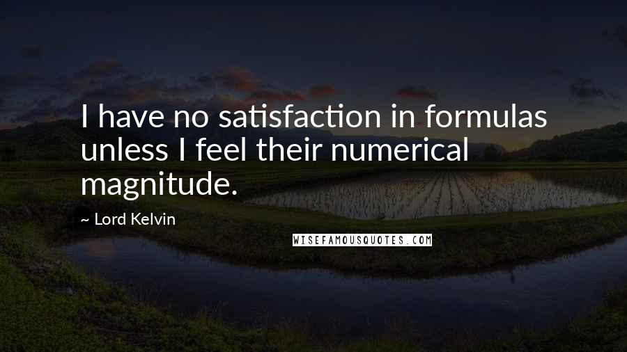 Lord Kelvin Quotes: I have no satisfaction in formulas unless I feel their numerical magnitude.