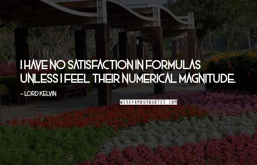 Lord Kelvin Quotes: I have no satisfaction in formulas unless I feel their numerical magnitude.