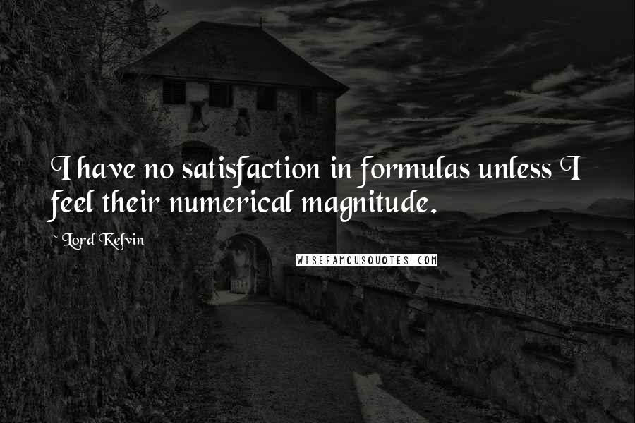 Lord Kelvin Quotes: I have no satisfaction in formulas unless I feel their numerical magnitude.