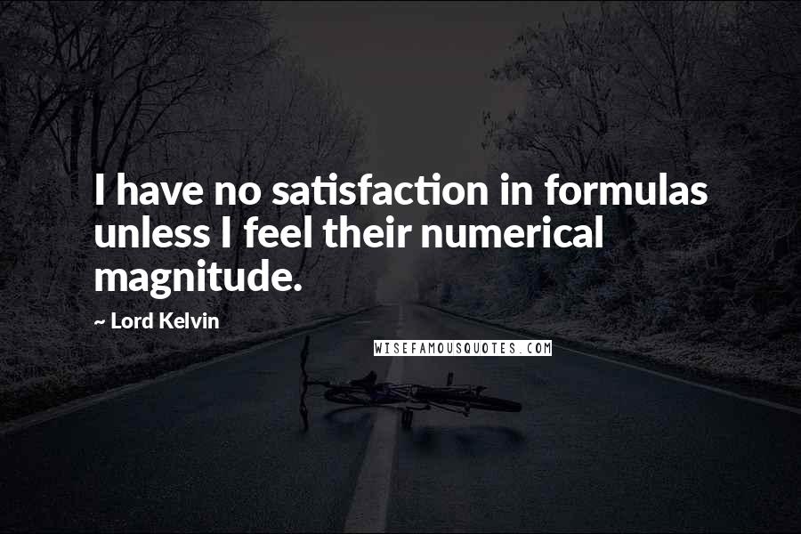 Lord Kelvin Quotes: I have no satisfaction in formulas unless I feel their numerical magnitude.