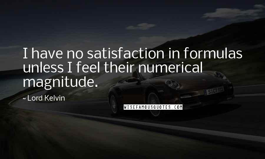 Lord Kelvin Quotes: I have no satisfaction in formulas unless I feel their numerical magnitude.