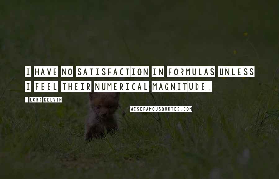 Lord Kelvin Quotes: I have no satisfaction in formulas unless I feel their numerical magnitude.
