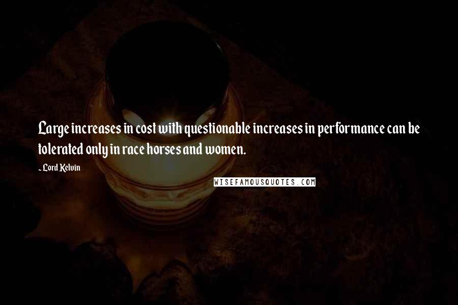 Lord Kelvin Quotes: Large increases in cost with questionable increases in performance can be tolerated only in race horses and women.