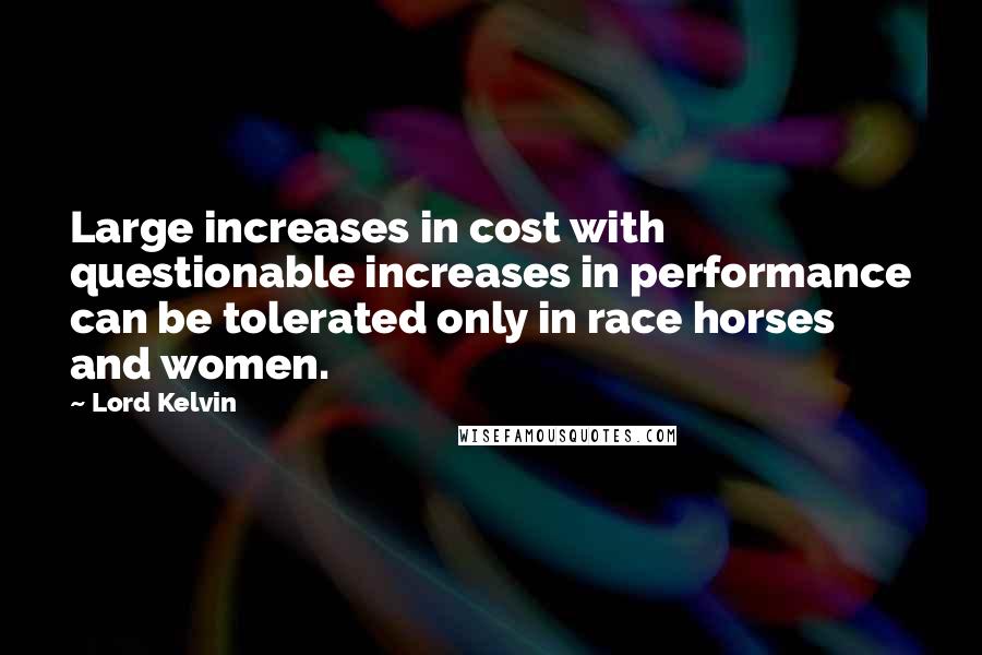 Lord Kelvin Quotes: Large increases in cost with questionable increases in performance can be tolerated only in race horses and women.