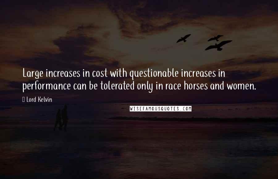 Lord Kelvin Quotes: Large increases in cost with questionable increases in performance can be tolerated only in race horses and women.