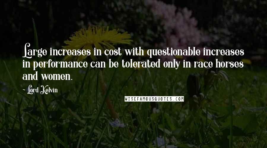 Lord Kelvin Quotes: Large increases in cost with questionable increases in performance can be tolerated only in race horses and women.