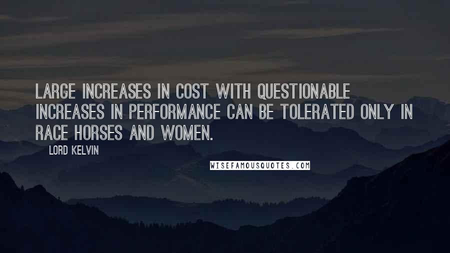 Lord Kelvin Quotes: Large increases in cost with questionable increases in performance can be tolerated only in race horses and women.