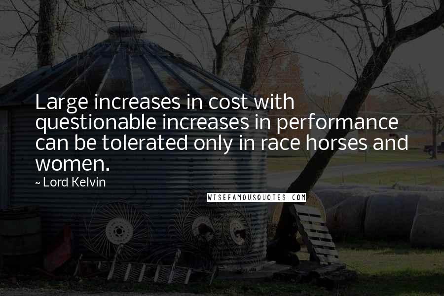 Lord Kelvin Quotes: Large increases in cost with questionable increases in performance can be tolerated only in race horses and women.