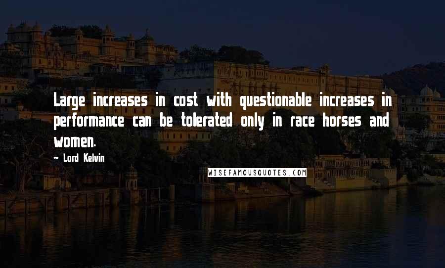 Lord Kelvin Quotes: Large increases in cost with questionable increases in performance can be tolerated only in race horses and women.