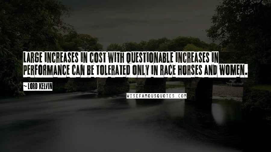 Lord Kelvin Quotes: Large increases in cost with questionable increases in performance can be tolerated only in race horses and women.