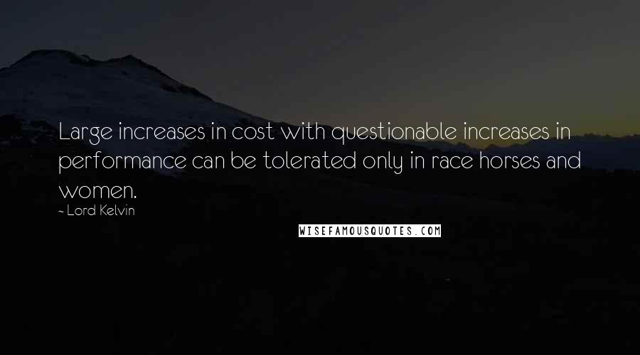 Lord Kelvin Quotes: Large increases in cost with questionable increases in performance can be tolerated only in race horses and women.