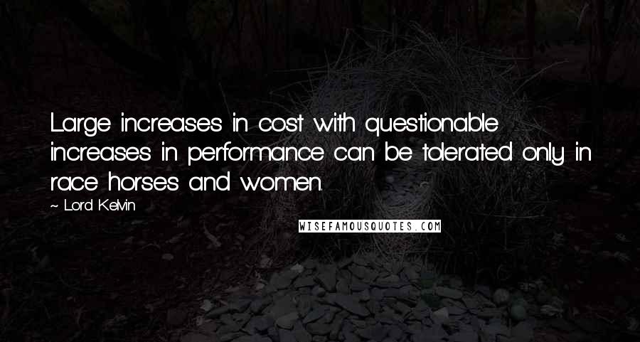 Lord Kelvin Quotes: Large increases in cost with questionable increases in performance can be tolerated only in race horses and women.