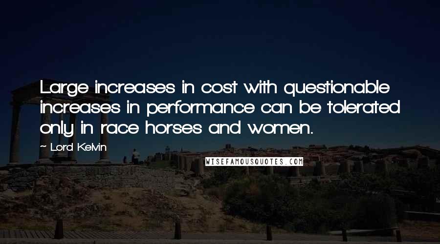 Lord Kelvin Quotes: Large increases in cost with questionable increases in performance can be tolerated only in race horses and women.