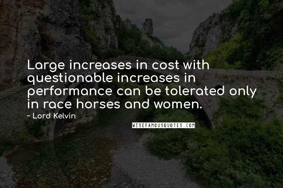 Lord Kelvin Quotes: Large increases in cost with questionable increases in performance can be tolerated only in race horses and women.