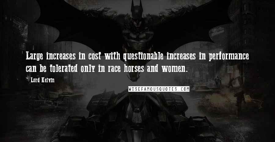 Lord Kelvin Quotes: Large increases in cost with questionable increases in performance can be tolerated only in race horses and women.