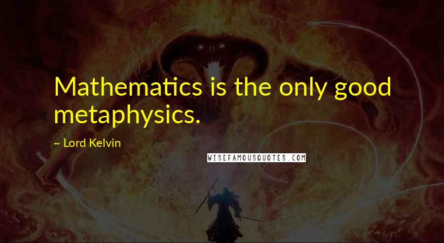 Lord Kelvin Quotes: Mathematics is the only good metaphysics.