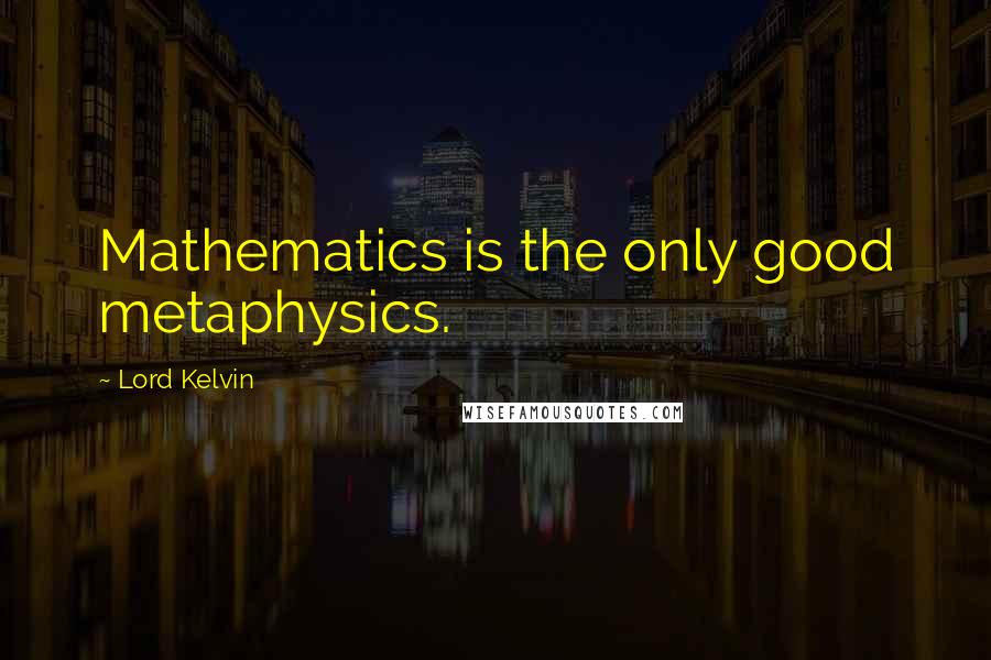 Lord Kelvin Quotes: Mathematics is the only good metaphysics.