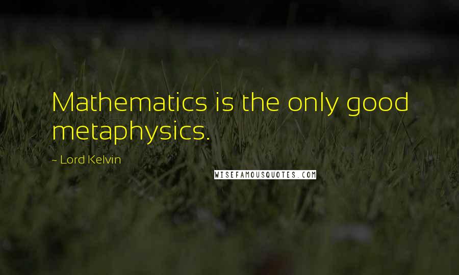 Lord Kelvin Quotes: Mathematics is the only good metaphysics.