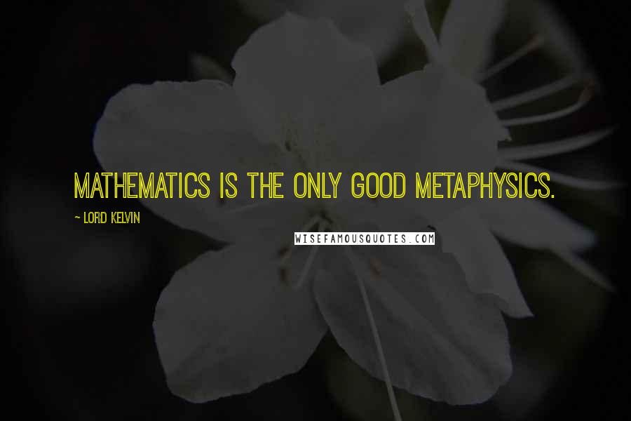 Lord Kelvin Quotes: Mathematics is the only good metaphysics.