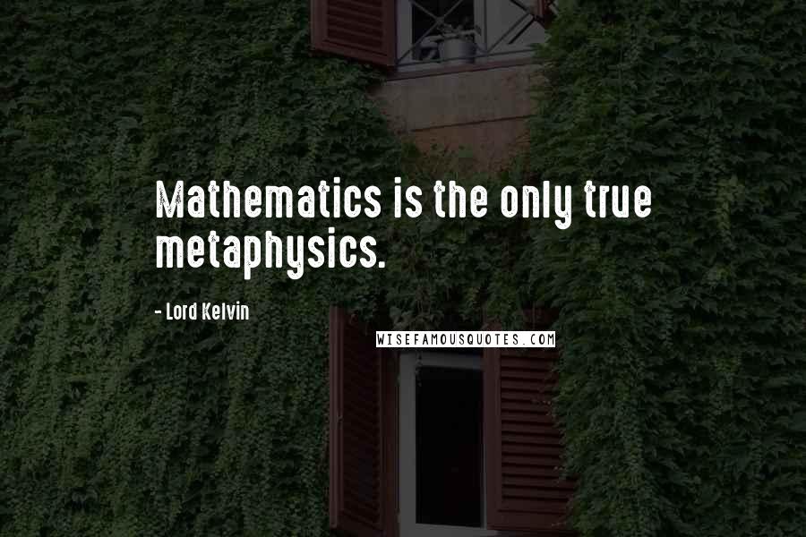 Lord Kelvin Quotes: Mathematics is the only true metaphysics.