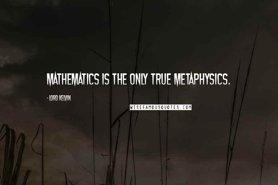 Lord Kelvin Quotes: Mathematics is the only true metaphysics.