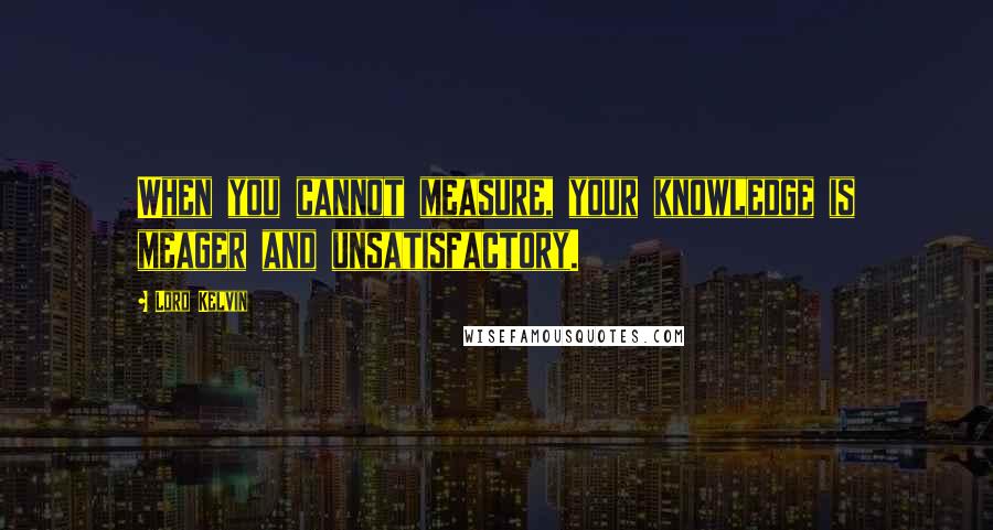 Lord Kelvin Quotes: When you cannot measure, your knowledge is meager and unsatisfactory.