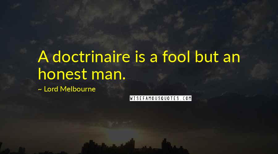 Lord Melbourne Quotes: A doctrinaire is a fool but an honest man.