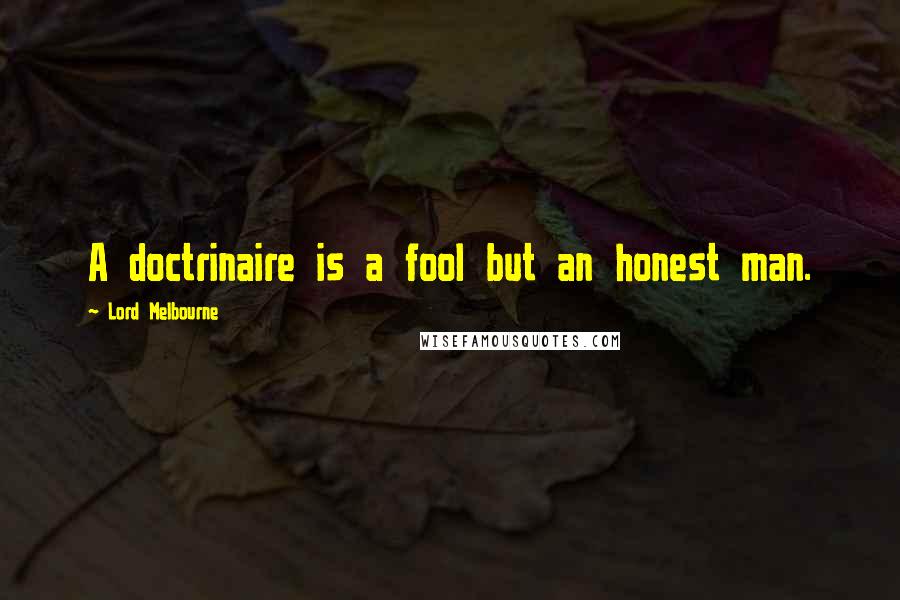 Lord Melbourne Quotes: A doctrinaire is a fool but an honest man.