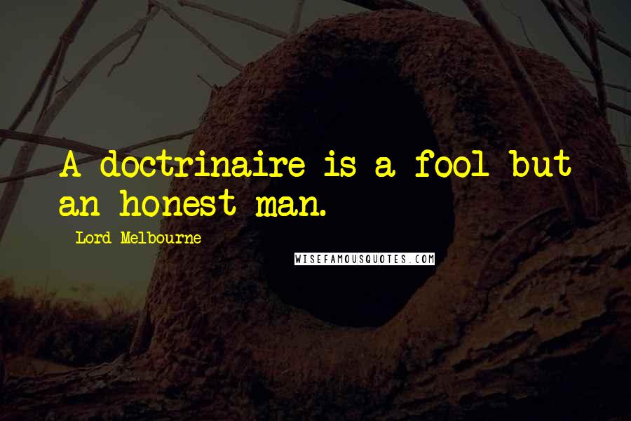 Lord Melbourne Quotes: A doctrinaire is a fool but an honest man.