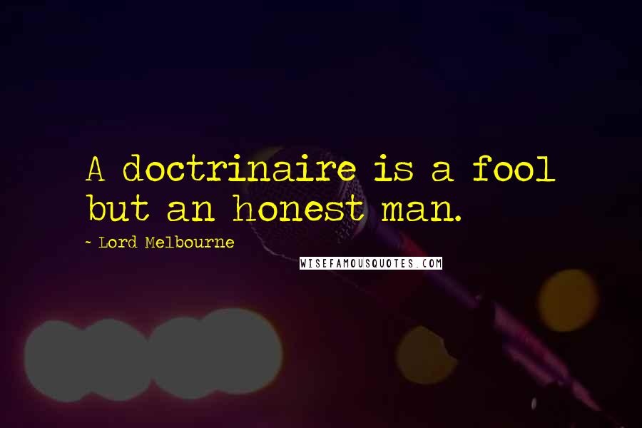 Lord Melbourne Quotes: A doctrinaire is a fool but an honest man.