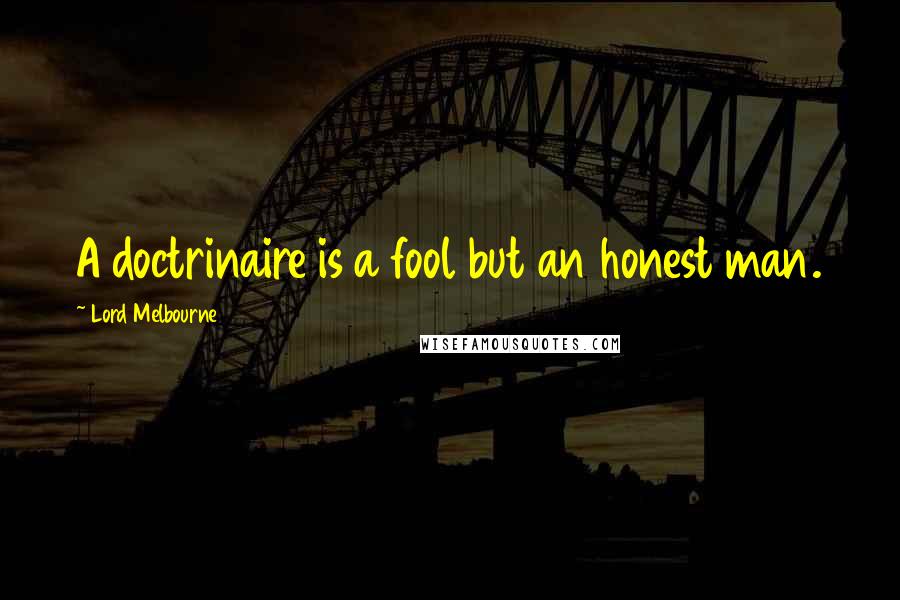 Lord Melbourne Quotes: A doctrinaire is a fool but an honest man.