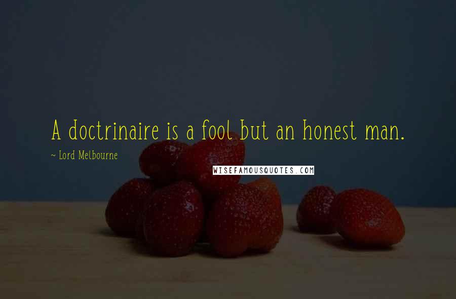 Lord Melbourne Quotes: A doctrinaire is a fool but an honest man.