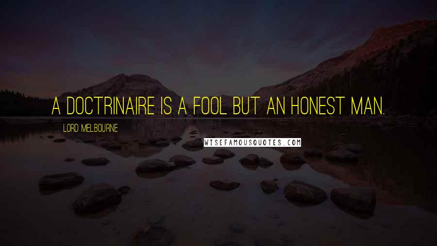 Lord Melbourne Quotes: A doctrinaire is a fool but an honest man.