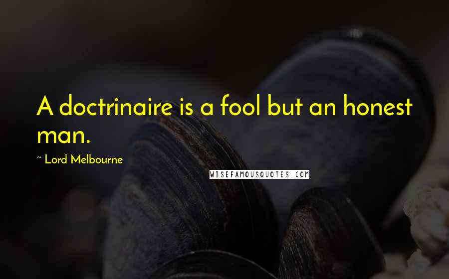 Lord Melbourne Quotes: A doctrinaire is a fool but an honest man.