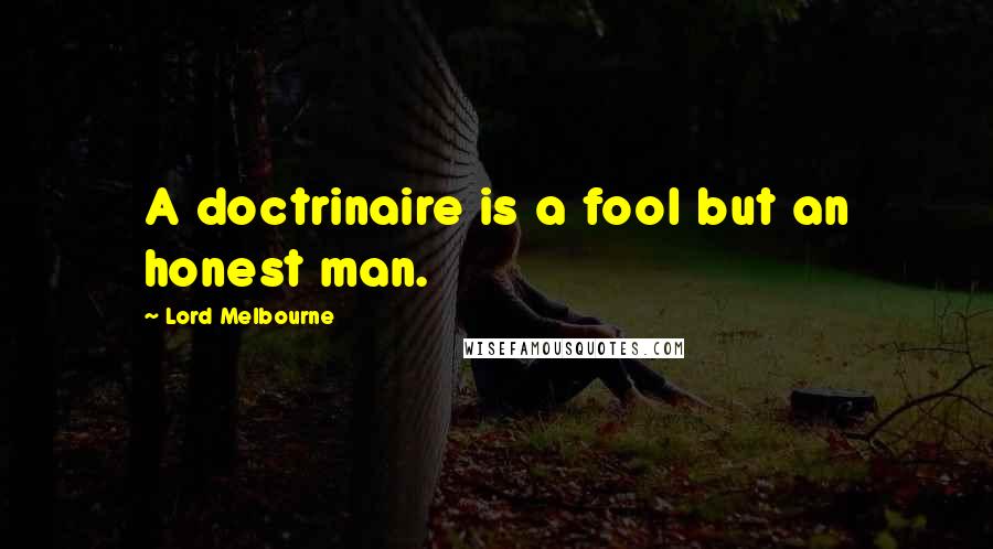 Lord Melbourne Quotes: A doctrinaire is a fool but an honest man.