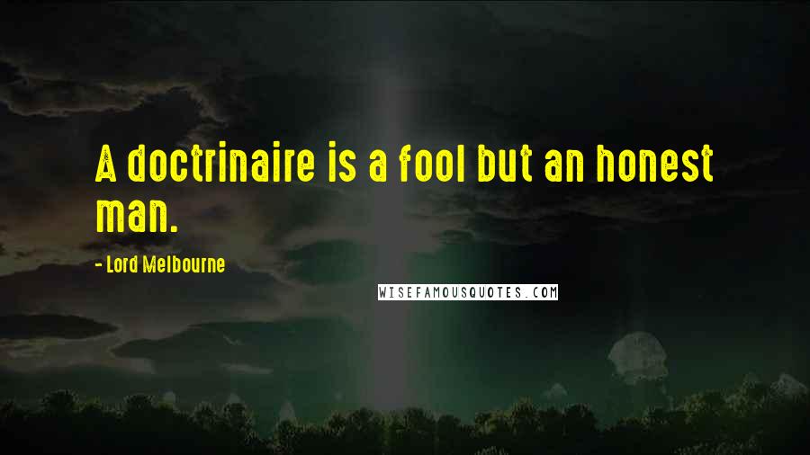 Lord Melbourne Quotes: A doctrinaire is a fool but an honest man.