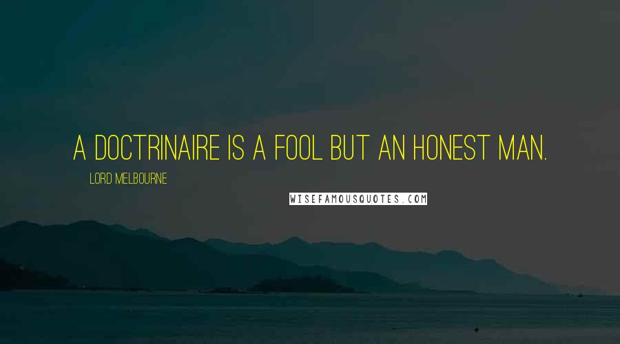 Lord Melbourne Quotes: A doctrinaire is a fool but an honest man.