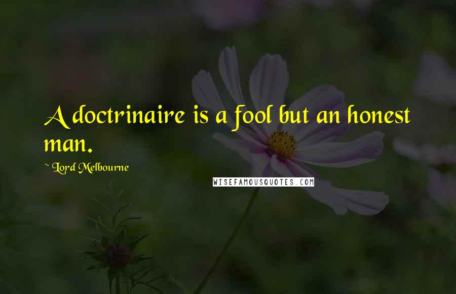 Lord Melbourne Quotes: A doctrinaire is a fool but an honest man.