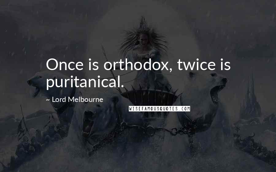 Lord Melbourne Quotes: Once is orthodox, twice is puritanical.