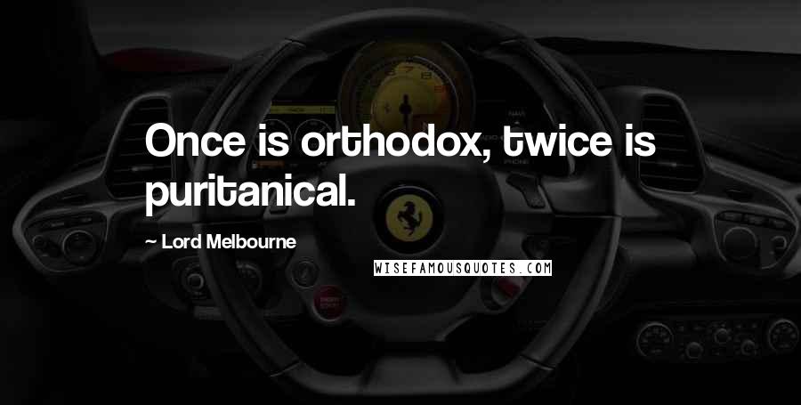 Lord Melbourne Quotes: Once is orthodox, twice is puritanical.