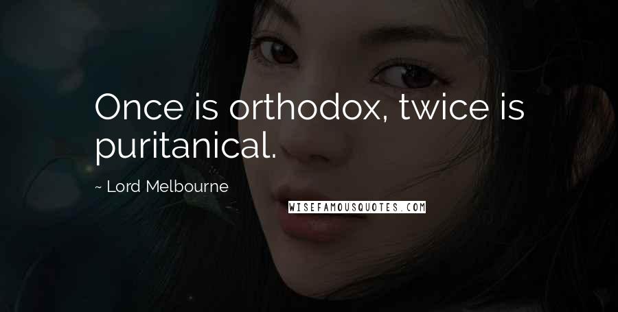 Lord Melbourne Quotes: Once is orthodox, twice is puritanical.